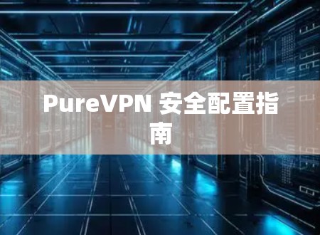 PureVPN 安全配置指南
