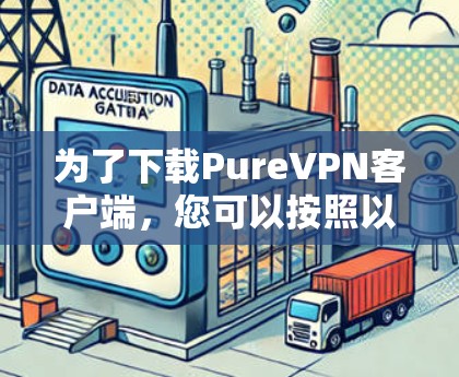 为了下载PureVPN客户端,您可以按照以下步骤操作 为了下载PureVPN客户端,您可以按照以下步骤操作