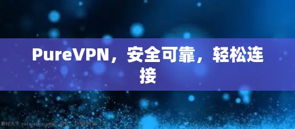 PureVPN,安全可靠,轻松连接 PureVPN,安全可靠,轻松连接