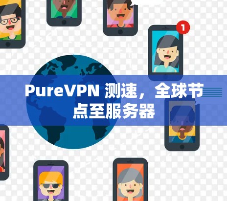 PureVPN 测速,全球节点至服务器 PureVPN 测速,全球节点至服务器