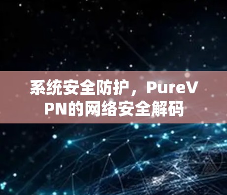 系统安全防护,PureVPN的网络安全解码 系统安全防护,PureVPN的网络安全解码
