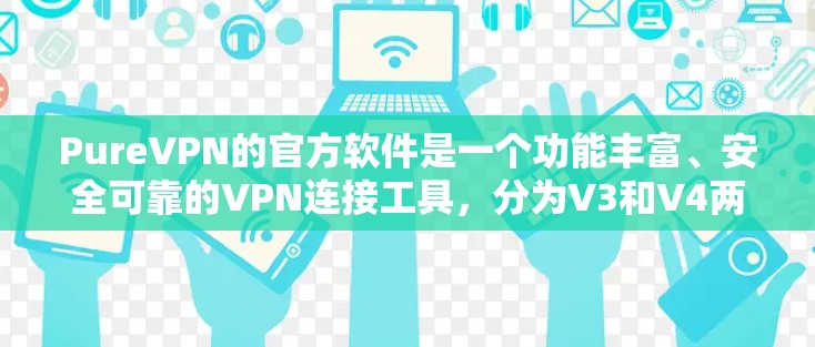PureVPN的官方软件是一个功能丰富、安全可靠的VPN连接工具，分为V3和V4两个版本。以下是使用其官方软件的基本步骤