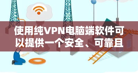 使用纯VPN电脑端软件可以提供一个安全、可靠且无延迟的VPN连接体验。以下是一个清晰的步骤指南,帮助您顺利完成配置 使用纯VPN电脑端软件可以提供一个安全、可靠且无延迟的VPN连接体验。以下是一个清晰的步骤指南,帮助您顺利完成配置