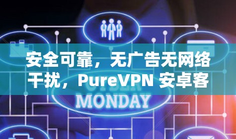 安全可靠，无广告无网络干扰，PureVPN 安卓客户端