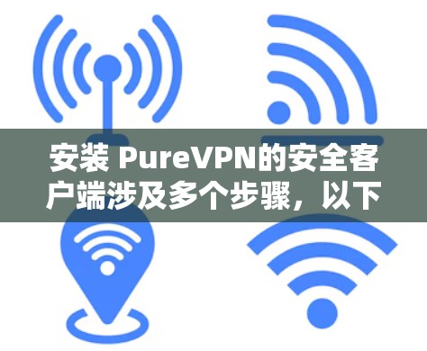 安装 PureVPN的安全客户端涉及多个步骤,以下是一个清晰的指南 安装 PureVPN的安全客户端涉及多个步骤,以下是一个清晰的指南