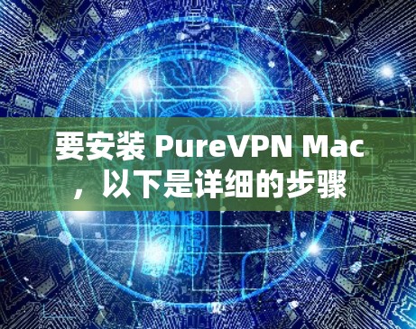 要安装 PureVPN Mac，以下是详细的步骤