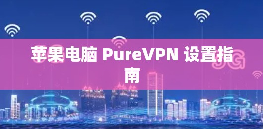 苹果电脑 PureVPN 设置指南