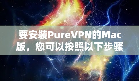 要安装PureVPN的Mac版,您可以按照以下步骤操作 要安装PureVPN的Mac版,您可以按照以下步骤操作