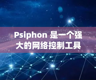 Psiphon 是一个强大的网络控制工具，专为开发者设计，支持通过网络控制游戏。以下是详细的内容