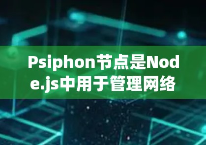 Psiphon节点是Node.js中用于管理网络进程的工具，主要用于连接到多个服务器端，实现负载均衡。以下是详细的配置方法和步骤