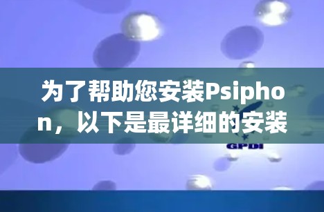 为了帮助您安装Psiphon，以下是最详细的安装步骤，适用于Windows系统