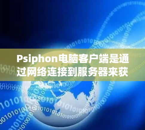 Psiphon电脑客户端是通过网络连接到服务器来获取软件包的工具。以下是安装Windows版本Psiphon的主要步骤