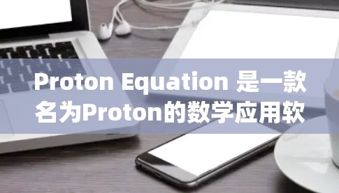 Proton Equation 是一款名为Proton的数学应用软件，主要用于科学计算、工程设计和工程制图等领域。以下是使用 Proton Equation 的基本方法和步骤