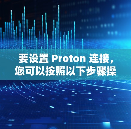 要设置 Proton 连接，您可以按照以下步骤操作