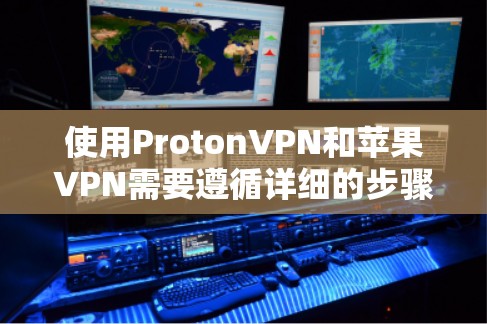 使用ProtonVPN和苹果VPN需要遵循详细的步骤，以确保数据安全。以下是详细的指南