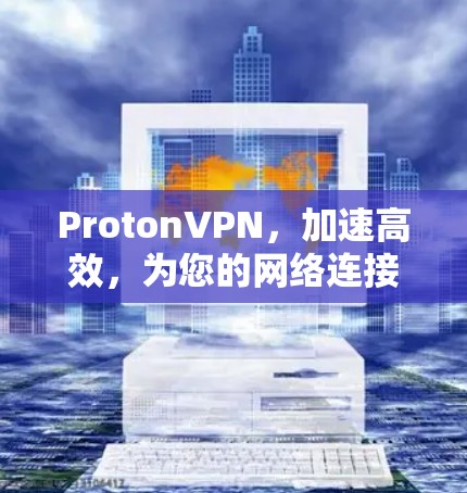 ProtonVPN,加速高效,为您的网络连接保驾护航! ProtonVPN,加速高效,为您的网络连接保驾护航!