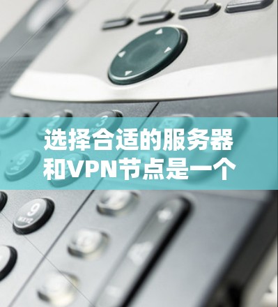 选择合适的服务器和VPN节点是一个复杂但重要的过程,需要综合考虑多个因素。以下是一个结构化的指南,帮助您做出明智的选择 选择合适的服务器和VPN节点是一个复杂但重要的过程,需要综合考虑多个因素。以下是一个结构化的指南,帮助您做出明智的选择