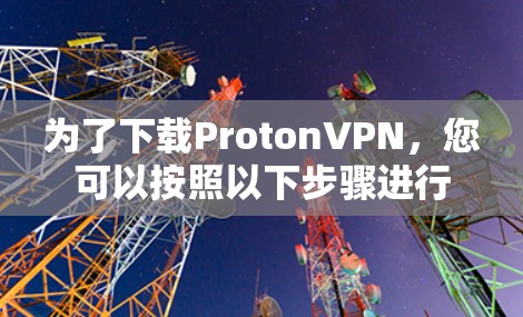 为了下载ProtonVPN，您可以按照以下步骤进行