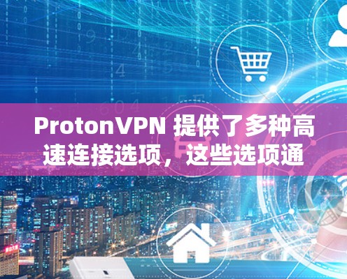 ProtonVPN 提供了多种高速连接选项,这些选项通常基于不同的速度等级和覆盖范围。以下是几种常见的高速连接推荐 ProtonVPN 提供了多种高速连接选项,这些选项通常基于不同的速度等级和覆盖范围。以下是几种常见的高速连接推荐