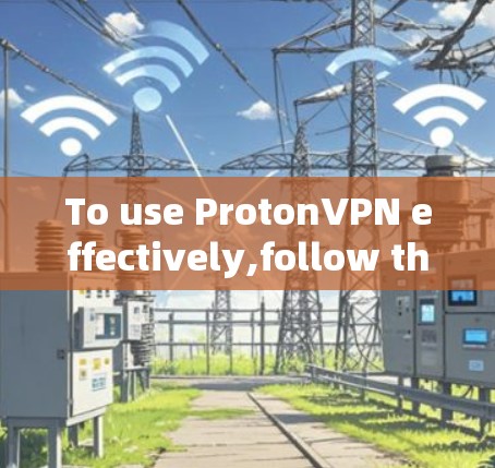To use ProtonVPN effectively,follow these organized steps: To use ProtonVPN effectively,follow these organized steps: