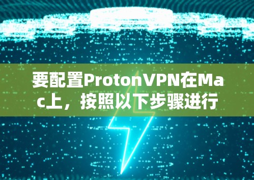 要配置ProtonVPN在Mac上,按照以下步骤进行 要配置ProtonVPN在Mac上,按照以下步骤进行