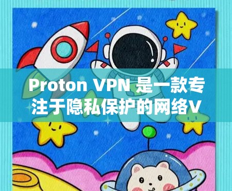 Proton VPN 是一款专注于隐私保护的网络VPN软件。以下是获取其最新版本的步骤