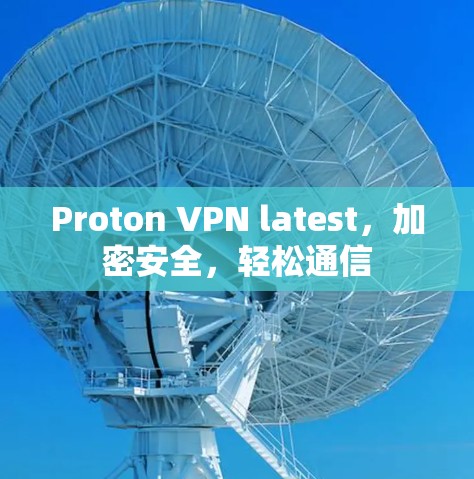 Proton VPN latest,加密安全,轻松通信 Proton VPN latest,加密安全,轻松通信