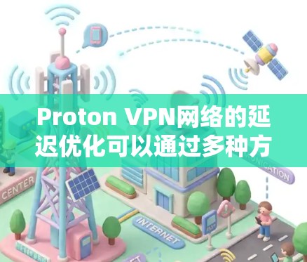 Proton VPN网络的延迟优化可以通过多种方法实现,包括查看默认设置、使用监控工具、调整防火墙设置以及手动调整等。以下是一些具体的步骤和方法 Proton VPN网络的延迟优化可以通过多种方法实现,包括查看默认设置、使用监控工具、调整防火墙设置以及手动调整等。以下是一些具体的步骤和方法