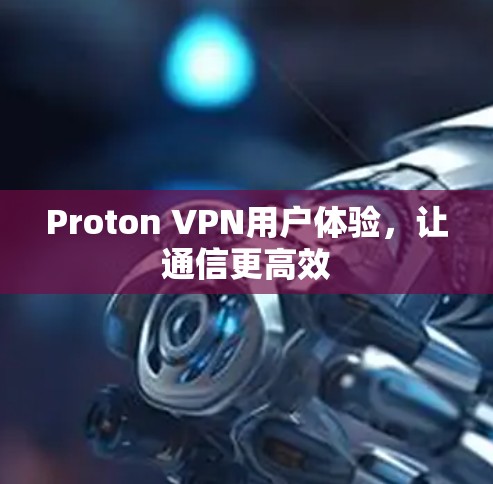 Proton VPN用户体验,让通信更高效 Proton VPN用户体验,让通信更高效