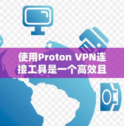 使用Proton VPN连接工具是一个高效且安全的网络解决方案，帮助您远程访问外网、远程登录等需求。以下是详细的步骤指南