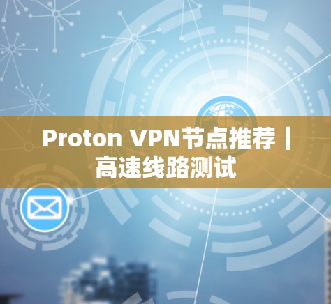Proton VPN节点推荐｜高速线路测试