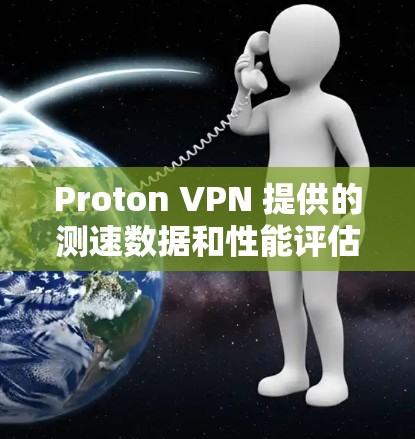 Proton VPN 提供的测速数据和性能评估如下 Proton VPN 提供的测速数据和性能评估如下