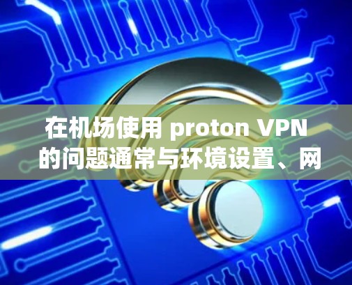 在<strong>机场</strong>使用 proton VPN 的问题通常与环境设置、网络稳定性、服务器健康以及设备性能有关。以下是逐步的解决方案