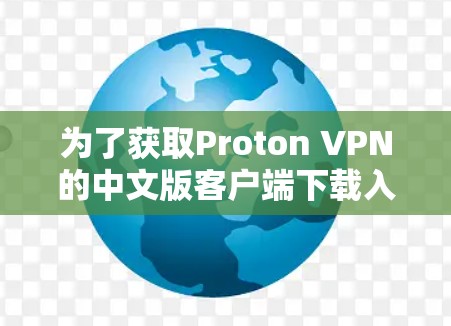 为了获取Proton VPN的中文版客户端下载入口，您可以按照以下步骤操作