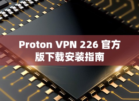 Proton VPN 226 官方版下载安装指南 Proton VPN 226 官方版下载安装指南
