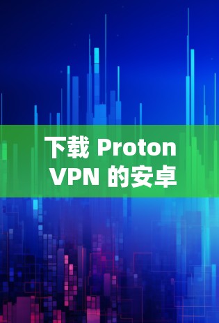 下载 Proton VPN 的安卓版本，步骤如下