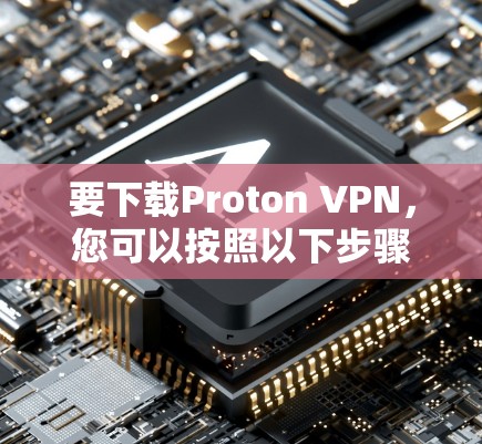 要下载Proton VPN，您可以按照以下步骤进行