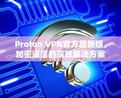 Proton VPN官方最新版，加密通信的高效解决方案