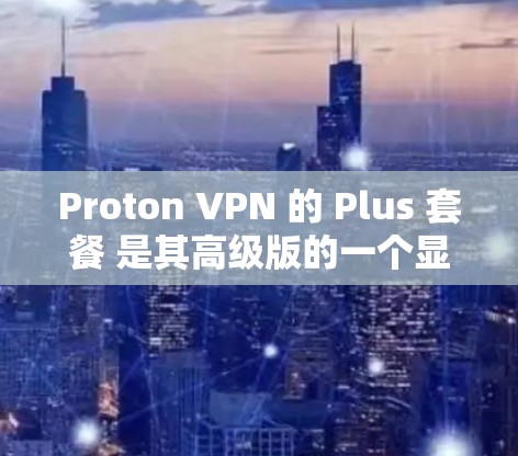 Proton VPN 的 Plus 套餐 是其高级版的一个显著提升，提供了更多的功能和配置选项，使得用户能够更高效地管理其 VPN 网站。以下是 Plus 套餐 的详细功能解析
