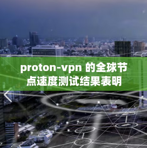 proton-vpn 的全球节点速度测试结果表明