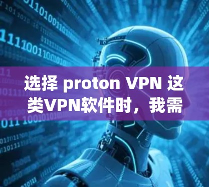 选择 proton VPN 这类VPN软件时，我需要仔细分析其技术、功能以及市场情况。以下是基于我的思考过程整理的解决方案