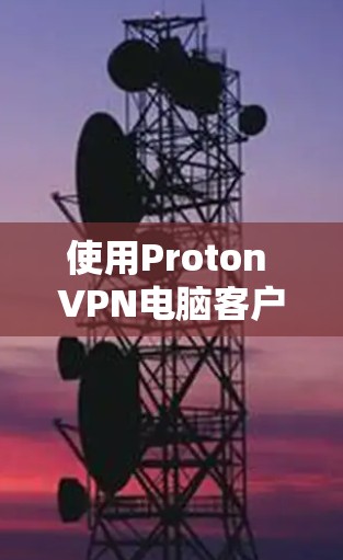 使用Proton VPN电脑客户端控制IP地址的步骤如下