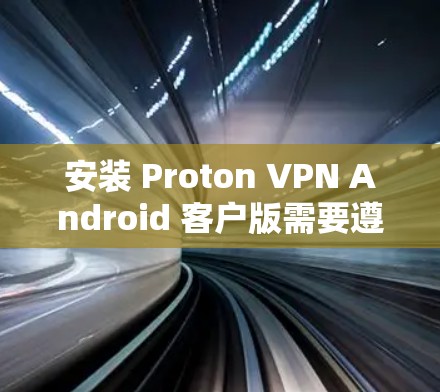 安装 Proton VPN Android 客户版需要遵循以下步骤