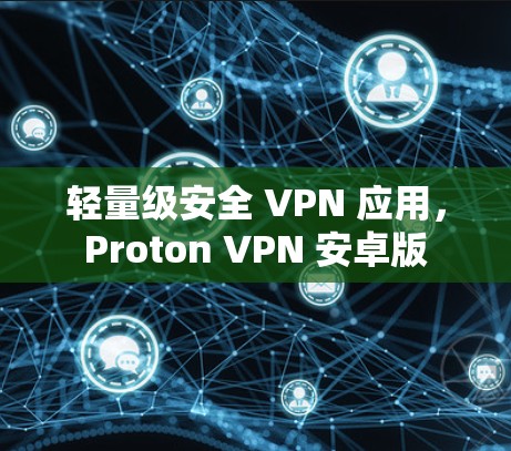 轻量级安全 VPN 应用，Proton VPN 安卓版