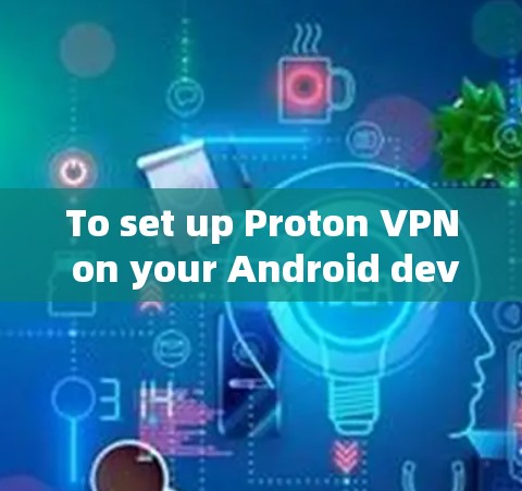 To set up Proton VPN on your Android device,follow these organized steps: