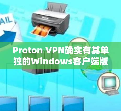 Proton VPN确实有其单独的Windows客户端版本，但这个版本通常被称为Proton VPN for Windows。以下是获取该客户端的步骤