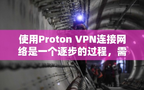 使用Proton VPN连接网络是一个逐步的过程，需要遵循以下步骤来确保成功连接