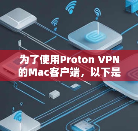 为了使用Proton VPN的Mac客户端，以下是一步步的指导