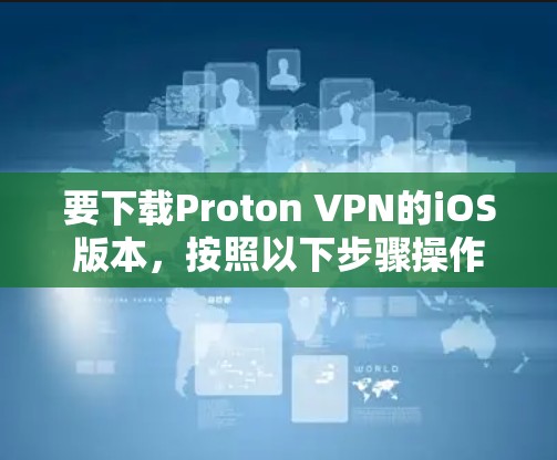 要下载Proton VPN的iOS版本,按照以下步骤操作 要下载Proton VPN的iOS版本,按照以下步骤操作