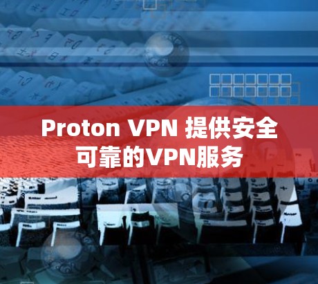 Proton VPN 提供安全可靠的VPN服务